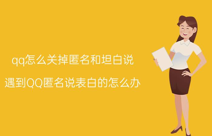 qq怎么关掉匿名和坦白说 遇到QQ匿名说表白的怎么办？